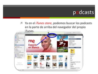 podcasts
 Ya en el iTunes store, podemos buscar los podcasts
en la parte de arriba del navegador del propio
iTunes.
 