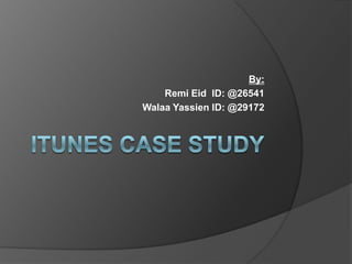 iTunes Case Study By:  RemiEid  ID: @26541 WalaaYassien ID: @29172 