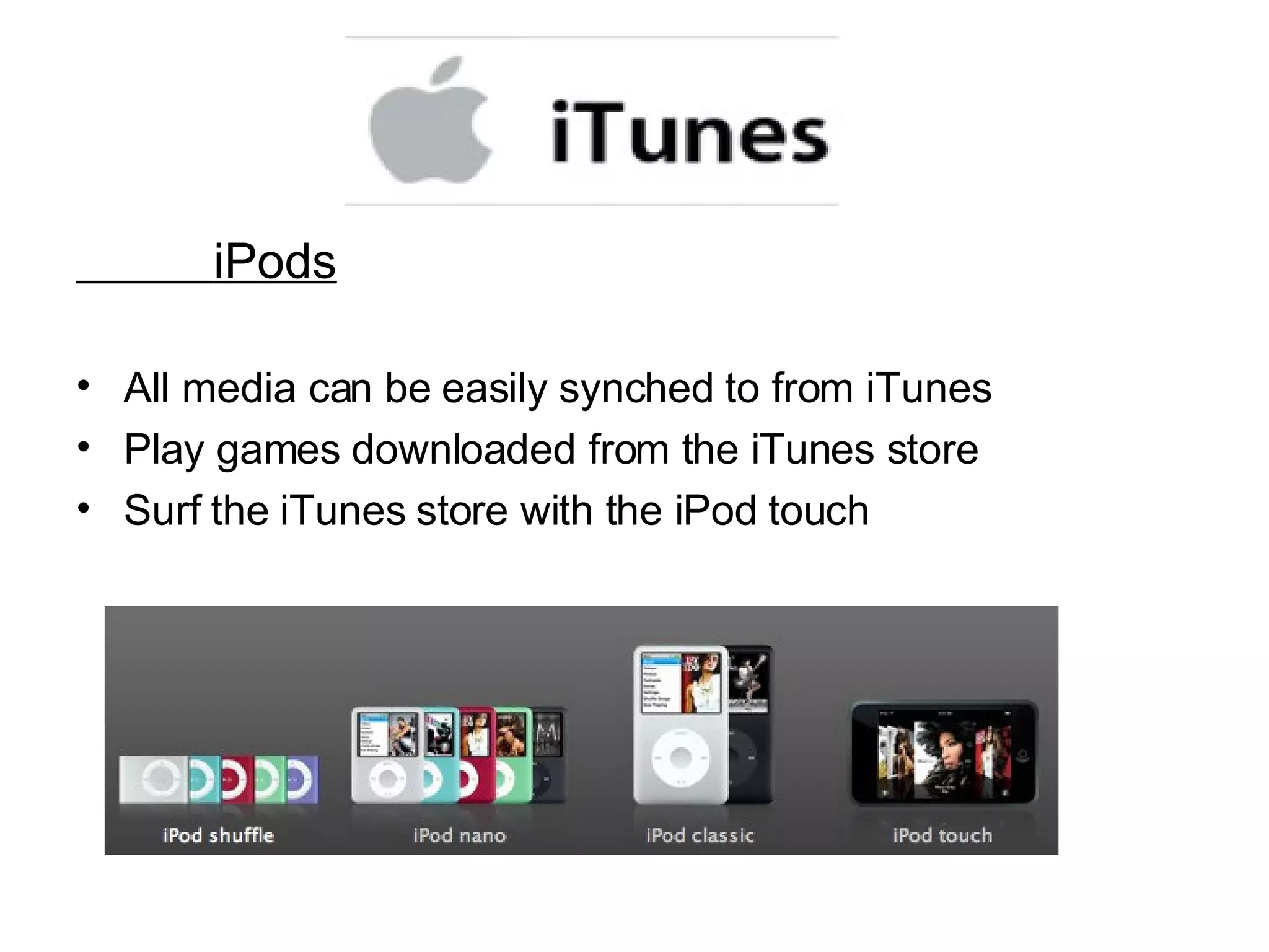 iPods All media can be easily synched to from iTunes Play games downloaded from the iTunes store Surf the iTunes store with the iPod touch 