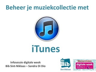 Beheer je muziekcollectie met
iTunes
Infosessie digitale week
Bib Sint-Niklaas – Sandra Di Dio
 