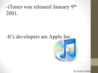 -iTunes was released January 9th
2001.



-It’s developers are Apple Inc.




                                  By Jessica Hodson
 