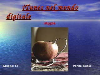 iTunes nel mondo digitale iApple Gruppo: T3 Pohno  Nadia 