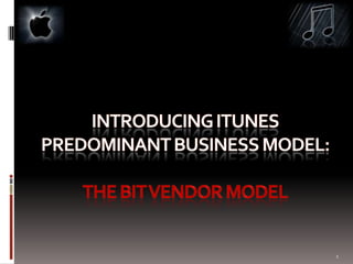 Introducing itunes predominant business model: the bit vendor model 1 