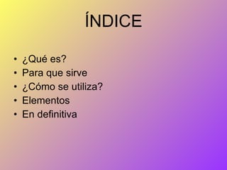 ÍNDICE ¿Qué es? Para que sirve ¿Cómo se utiliza? Elementos En definitiva 