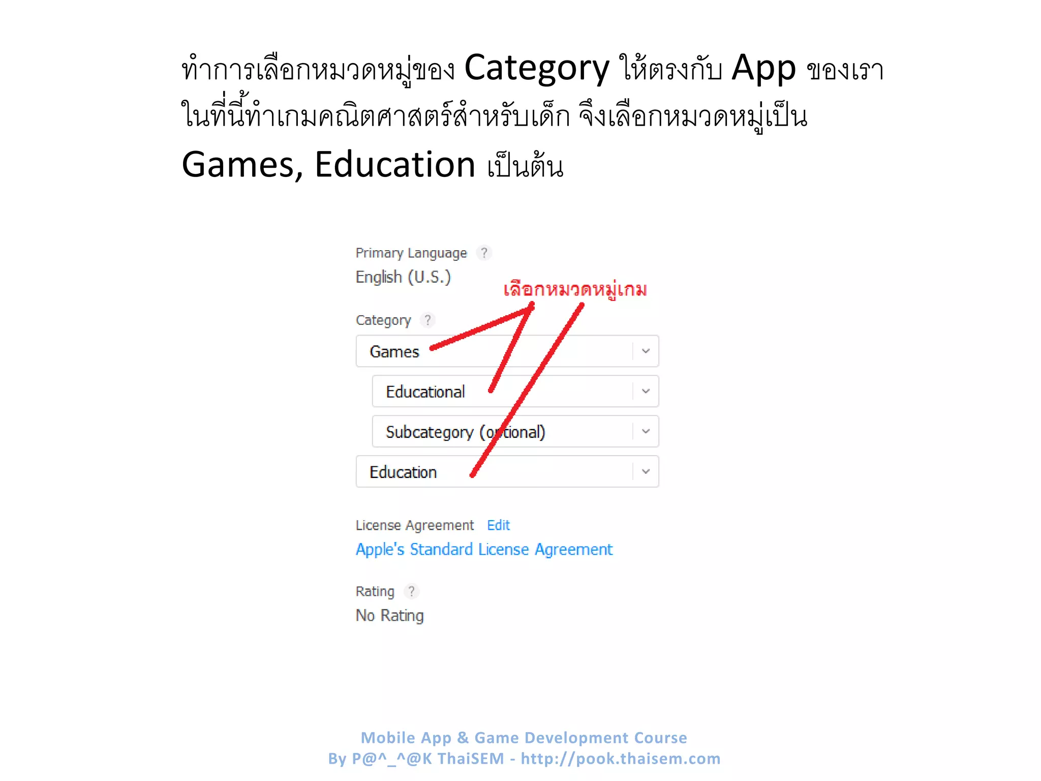 ทาการเลือกหมวดหมู่ของ Category ให้ตรงกับ App ของเรา
ในที่นี้ทาเกมคณิตศาสตร์สาหรับเด็ก จึงเลือกหมวดหมู่เป็น
Games, Education เป็นต้น
Mobile App & Game Development Course
By P@^_^@K ThaiSEM - http://pook.thaisem.com
 