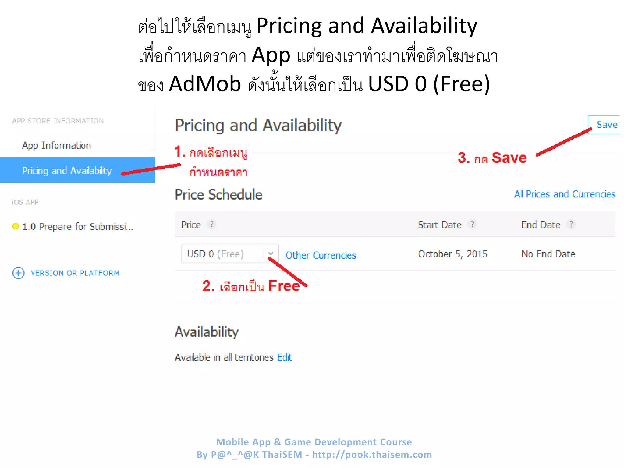 ต่อไปให้เลือกเมนู Pricing and Availability
เพื่อกาหนดราคา App แต่ของเราทามาเพื่อติดโฆษณา
ของ AdMob ดังนั้นให้เลือกเป็น USD 0 (Free)
Mobile App & Game Development Course
By P@^_^@K ThaiSEM - http://pook.thaisem.com
 