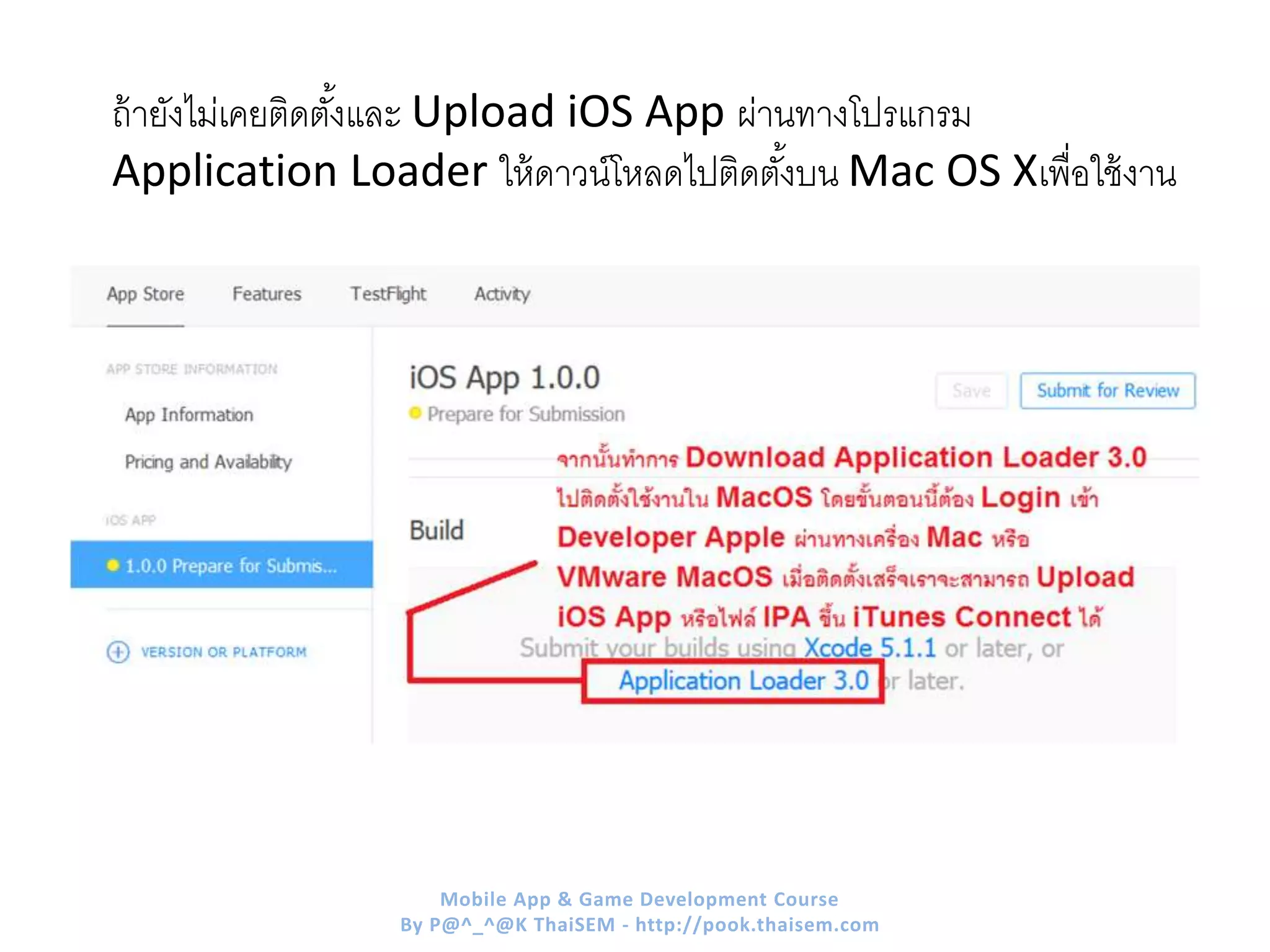 ถ้ายังไม่เคยติดตั้งและ Upload iOS App ผ่านทางโปรแกรม
Application Loader ให้ดาวน์โหลดไปติดตั้งบน Mac OS Xเพื่อใช้งาน
Mobile App & Game Development Course
By P@^_^@K ThaiSEM - http://pook.thaisem.com
 