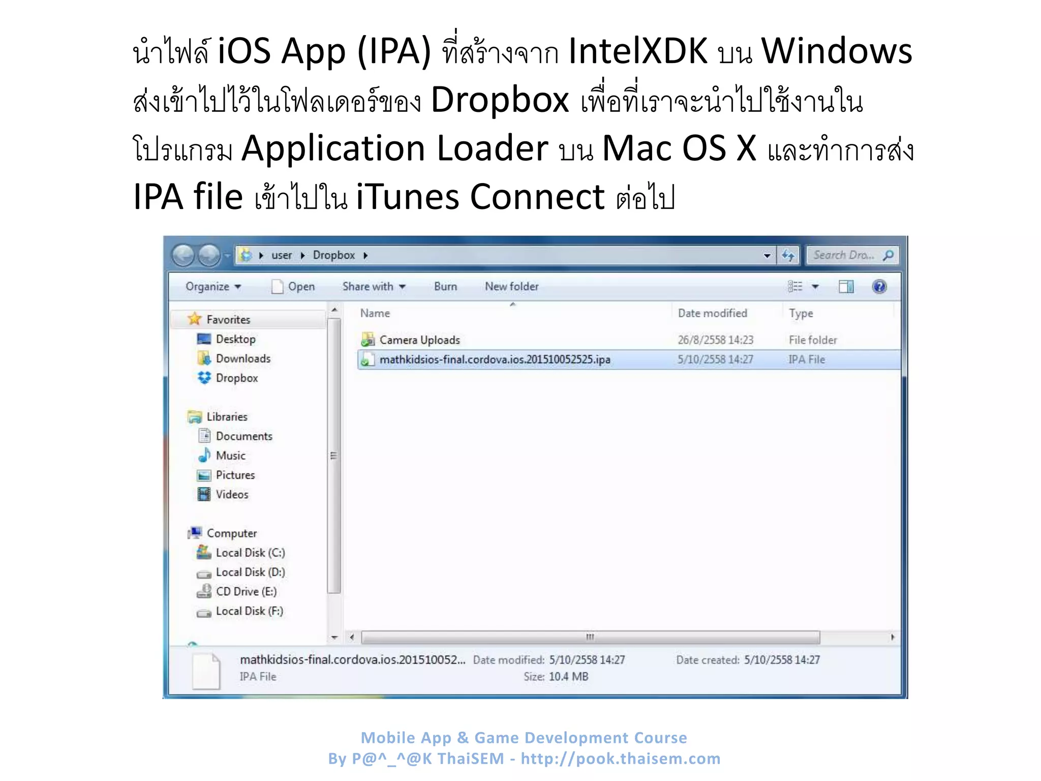 นาไฟล์ iOS App (IPA) ที่สร้างจาก IntelXDK บน Windows
ส่งเข้าไปไว้ในโฟลเดอร์ของ Dropbox เพื่อที่เราจะนาไปใช้งานใน
โปรแกรม Application Loader บน Mac OS X และทาการส่ง
IPA file เข้าไปใน iTunes Connect ต่อไป
Mobile App & Game Development Course
By P@^_^@K ThaiSEM - http://pook.thaisem.com
 
