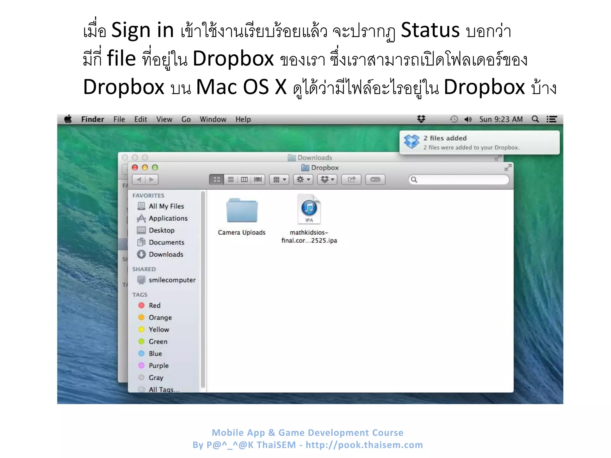 เมื่อ Sign in เข้าใช้งานเรียบร้อยแล้ว จะปรากฏ Status บอกว่า
มีกี่ file ที่อยู่ใน Dropbox ของเรา ซึ่งเราสามารถเปิดโฟลเดอร์ของ
Dropbox บน Mac OS X ดูได้ว่ามีไฟล์อะไรอยู่ใน Dropbox บ้าง
Mobile App & Game Development Course
By P@^_^@K ThaiSEM - http://pook.thaisem.com
 
