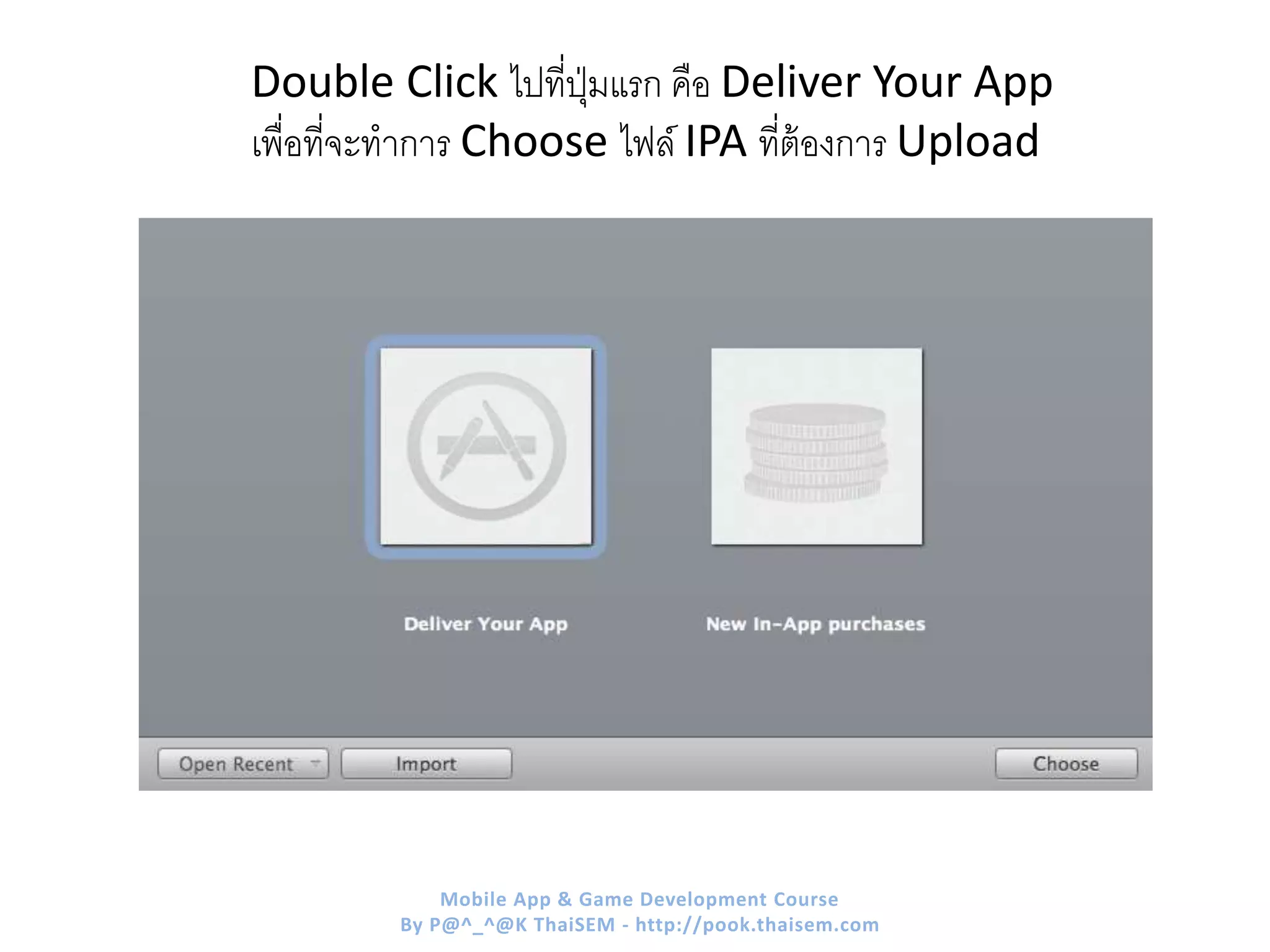 Double Click ไปที่ปุ่มแรก คือ Deliver Your App
เพื่อที่จะทาการ Choose ไฟล์ IPA ที่ต้องการ Upload
Mobile App & Game Development Course
By P@^_^@K ThaiSEM - http://pook.thaisem.com
 