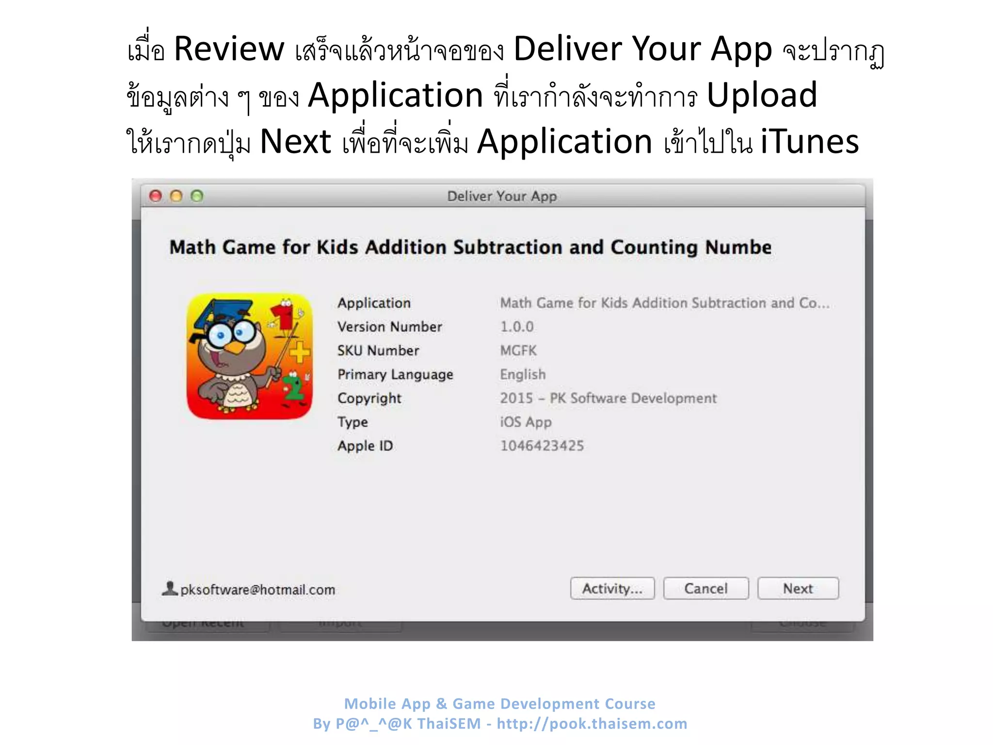 เมื่อ Review เสร็จแล้วหน้าจอของ Deliver Your App จะปรากฏ
ข้อมูลต่าง ๆ ของ Application ที่เรากาลังจะทาการ Upload
ให้เรากดปุ่ม Next เพื่อที่จะเพิ่ม Application เข้าไปใน iTunes
Mobile App & Game Development Course
By P@^_^@K ThaiSEM - http://pook.thaisem.com
 