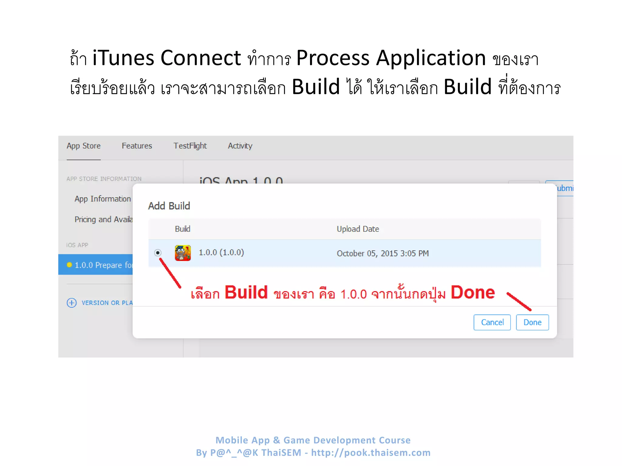 ถ้า iTunes Connect ทาการ Process Application ของเรา
เรียบร้อยแล้ว เราจะสามารถเลือก Build ได้ ให้เราเลือก Build ที่ต้องการ
Mobile App & Game Development Course
By P@^_^@K ThaiSEM - http://pook.thaisem.com
 