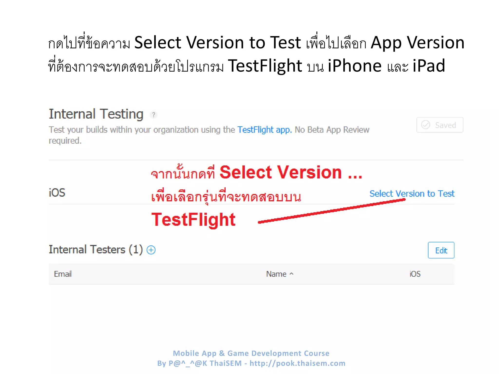 กดไปที่ข้อความ Select Version to Test เพื่อไปเลือก App Version
ที่ต้องการจะทดสอบด้วยโปรแกรม TestFlight บน iPhone และ iPad
Mobile App & Game Development Course
By P@^_^@K ThaiSEM - http://pook.thaisem.com
 