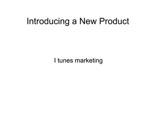 Introducing a New Product
I tunes marketing
 