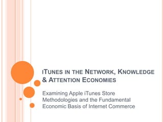 iTunes in the Network, Knowledge & Attention Economies Examining Apple iTunes Store Methodologies and the Fundamental Economic Basis of Internet Commerce 
