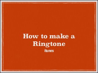 How to make a
Ringtone
itunes

 
