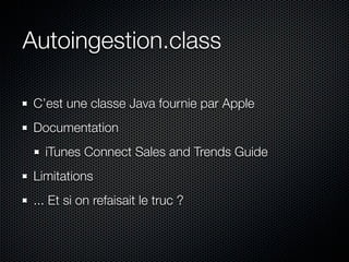 Autoingestion.class

 C’est une classe Java fournie par Apple
 Documentation
   iTunes Connect Sales and Trends Guide
 Lim...