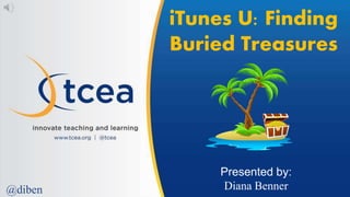 iTunes U: Finding
Buried Treasures
Presented by:
Diana Benner@diben
 