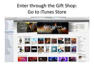 Enter through the Gift Shop:
Go to iTunes Store
 
