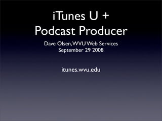 iTunes U +
Podcast Producer
 Dave Olsen, WVU Web Services
      September 29 2008


       itunes.wvu.edu
 