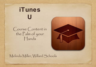 iTunes
U
Course Content in
the Palm of your
Hands

Melinda Miller, Willard Schools

 