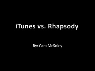iTunes vs. Rhapsody By: Cara McSoley 