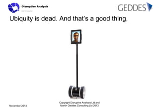 Ubiquity is dead. And that’s a good thing.

November 2013

Copyright Disruptive Analysis Ltd and
Martin Geddes Consulting ...