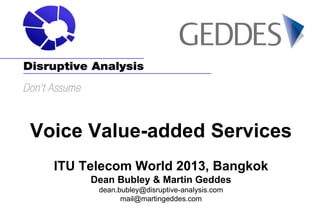 Voice Value-added Services
ITU Telecom World 2013, Bangkok
Dean Bubley & Martin Geddes
dean.bubley@disruptive-analysis.com...