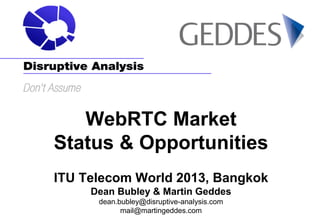 WebRTC Market
Status & Opportunities
ITU Telecom World 2013, Bangkok
Dean Bubley & Martin Geddes
dean.bubley@disruptive-an...