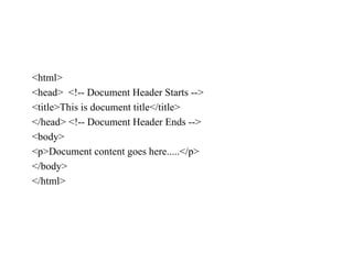 <html>
<head> <!-- Document Header Starts -->
<title>This is document title</title>
</head> <!-- Document Header Ends -->
<body>
<p>Document content goes here.....</p>
</body>
</html>
 