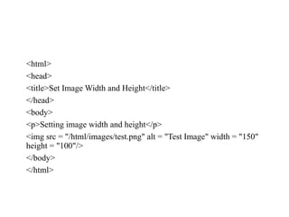 <html>
<head>
<title>Set Image Width and Height</title>
</head>
<body>
<p>Setting image width and height</p>
<img src = "/html/images/test.png" alt = "Test Image" width = "150"
height = "100"/>
</body>
</html>
 