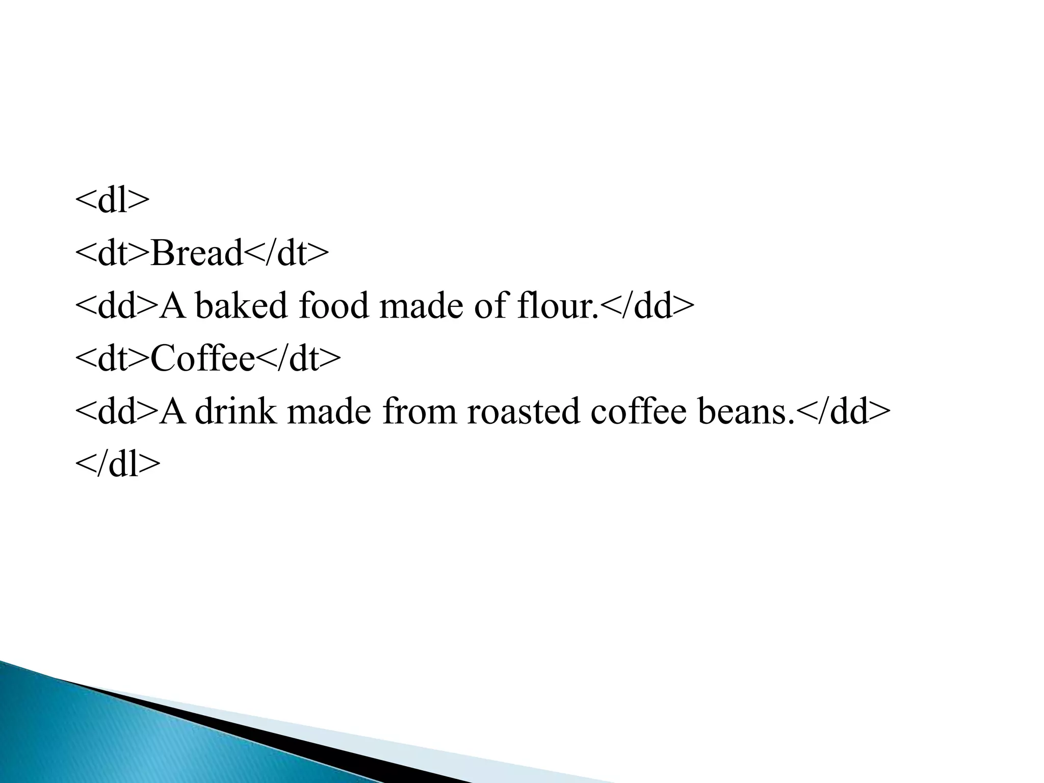 <dl>
<dt>Bread</dt>
<dd>A baked food made of flour.</dd>
<dt>Coffee</dt>
<dd>A drink made from roasted coffee beans.</dd>
</dl>
 