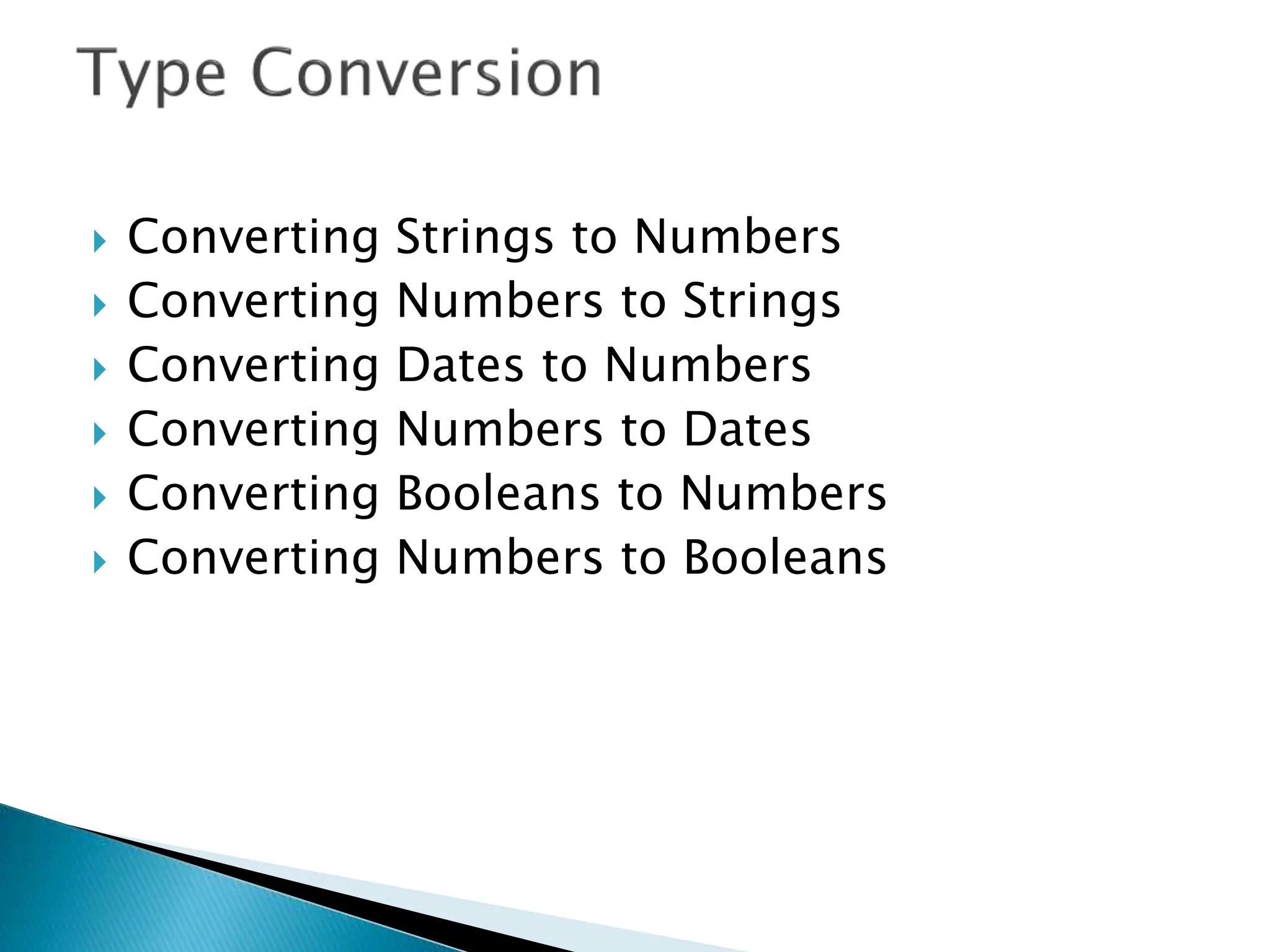  Converting Strings to Numbers
 Converting Numbers to Strings
 Converting Dates to Numbers
 Converting Numbers to Dates
 Converting Booleans to Numbers
 Converting Numbers to Booleans
 