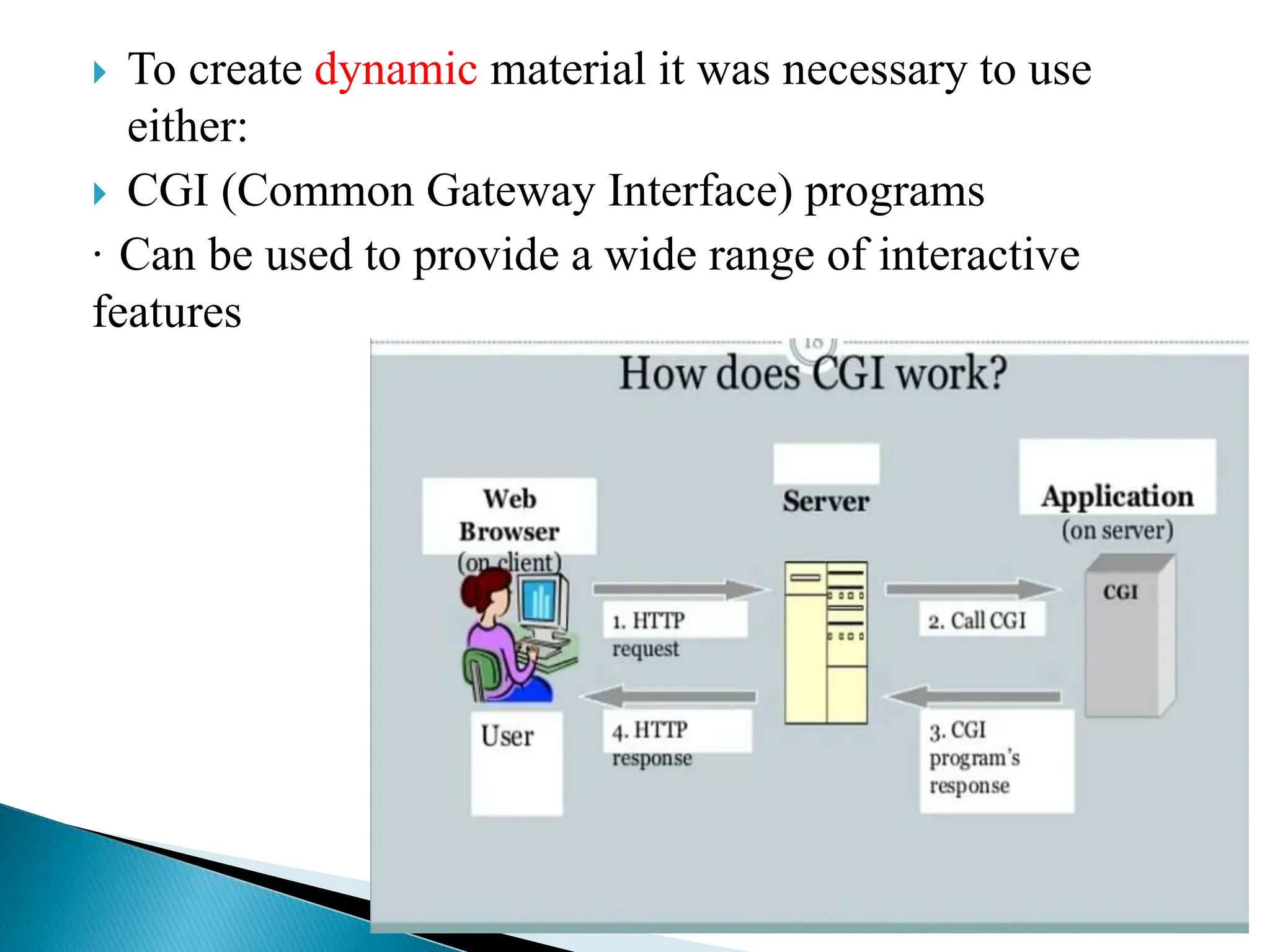 To create dynamic material it was necessary to use
either:
 CGI (Common Gateway Interface) programs
· Can be used to provide a wide range of interactive
features
 