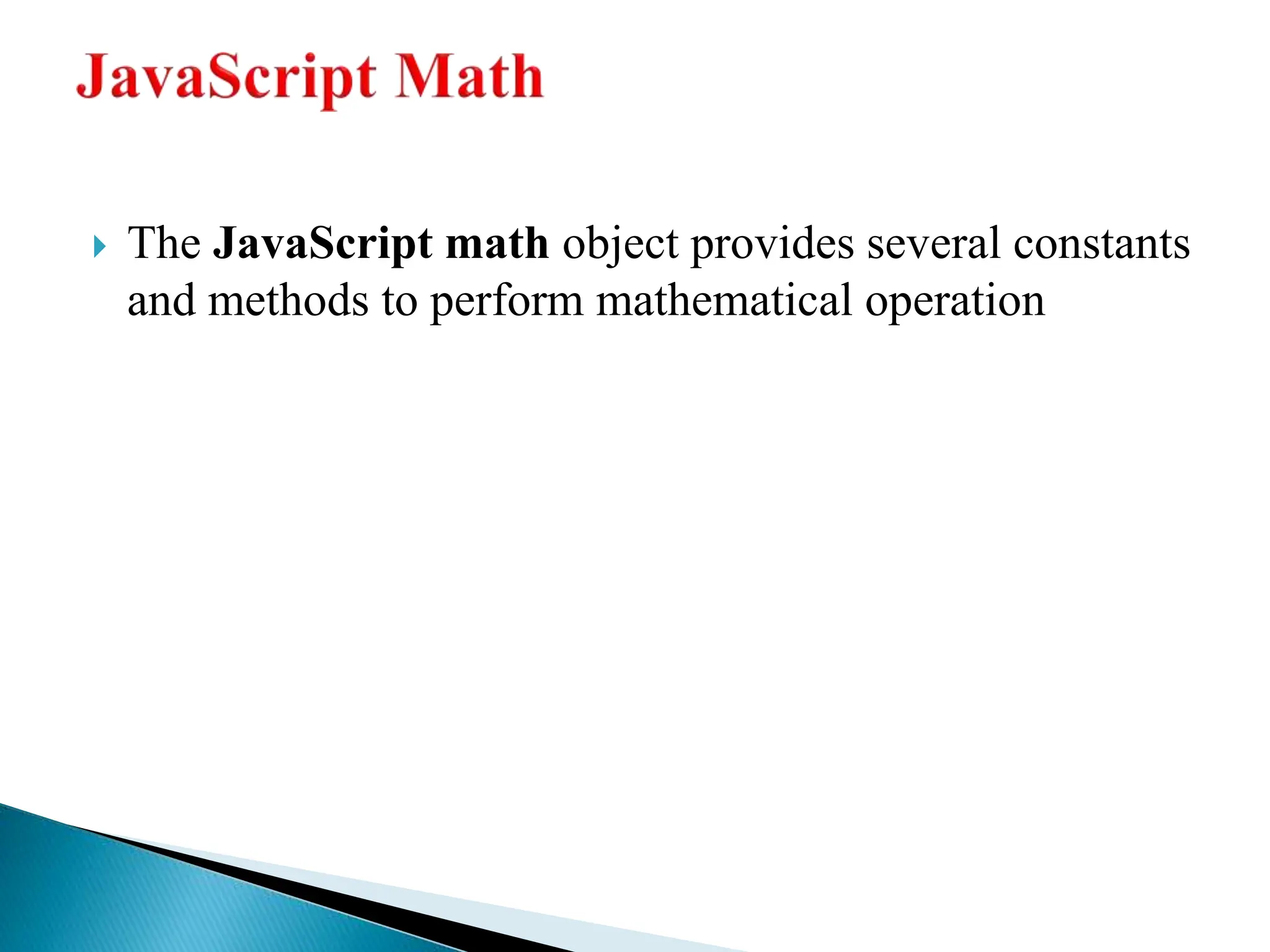  The JavaScript math object provides several constants
and methods to perform mathematical operation
 