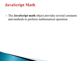  The JavaScript math object provides several constants
and methods to perform mathematical operation
 
