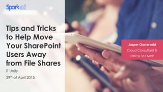 Tips and Tricks
to Help Move
Your SharePoint
Users Away
from File Shares
IT Unity
29th of April 2015
Jasper Oosterveld
Cloud Consultant &
Office 365 MVP
 