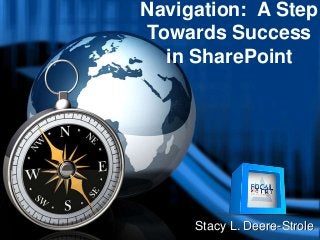 Navigation: A Step
Towards Success
in SharePoint
Stacy L. Deere-Strole
 