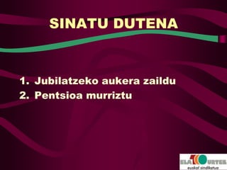 SINATU DUTENA



1. Jubilatzeko aukera zaildu
2. Pentsioa murriztu
 
