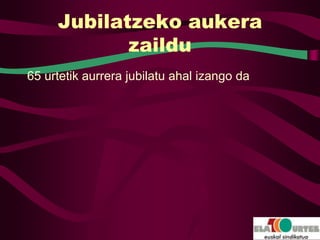 Jubilatzeko aukera
            zaildu
65 urtetik aurrera jubilatu ahal izango da
 