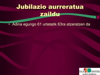 Jubilazio aurreratua
           zaildu
• Adina egungo 61 urtetatik 63ra atzeratzen da
 