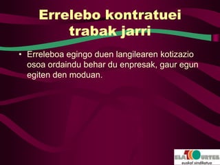 Errelebo kontratuei
        trabak jarri
• Erreleboa egingo duen langilearen kotizazio
  osoa ordaindu behar du enpresak, gaur egun
  egiten den moduan.
 