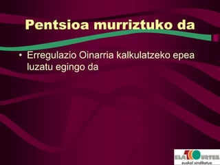 Pentsioa murriztuko da

• Erregulazio Oinarria kalkulatzeko epea
  luzatu egingo da
 