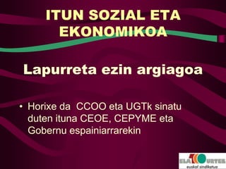 ITUN SOZIAL ETA
       EKONOMIKOA

Lapurreta ezin argiagoa

• Horixe da CCOO eta UGTk sinatu
  duten ituna CEOE, CEPYME eta
  Gobernu espainiarrarekin
 