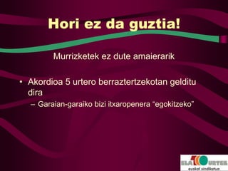 Hori ez da guztia!

        Murrizketek ez dute amaierarik

• Akordioa 5 urtero berraztertzekotan gelditu
  dira
  – Garaian-garaiko bizi itxaropenera “egokitzeko”
 