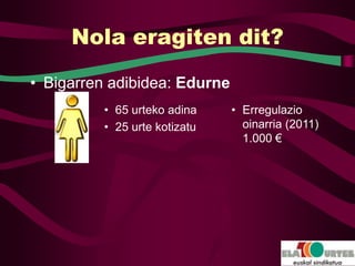 Nola eragiten dit?

• Bigarren adibidea: Edurne
         • 65 urteko adina    • Erregulazio
         • 25 urte kotizatu     oinarria (2011)
                                1.000 €
 
