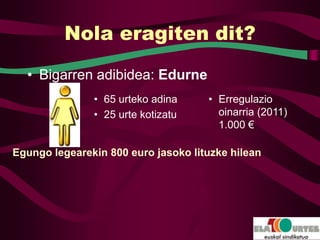 Nola eragiten dit?

  • Bigarren adibidea: Edurne
               • 65 urteko adina     • Erregulazio
               • 25 urte kotizatu      oinarria (2011)
                                       1.000 €

Egungo legearekin 800 euro jasoko lituzke hilean
 