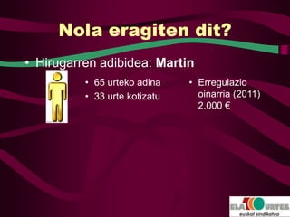 Nola eragiten dit?
• Hirugarren adibidea: Martin
          • 65 urteko adina    • Erregulazio
          • 33 urte kotizatu     oinarria (2011)
                                 2.000 €
 