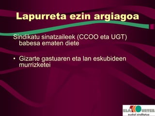 Lapurreta ezin argiagoa

Sindikatu sinatzaileek (CCOO eta UGT)
  babesa ematen diete

• Gizarte gastuaren eta lan eskubideen
  murrizketei
 