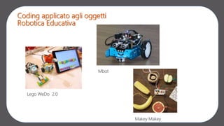 Coding applicato agli oggetti
Robotica Educativa
Lego WeDo 2.0
Mbot
Makey Makey
 